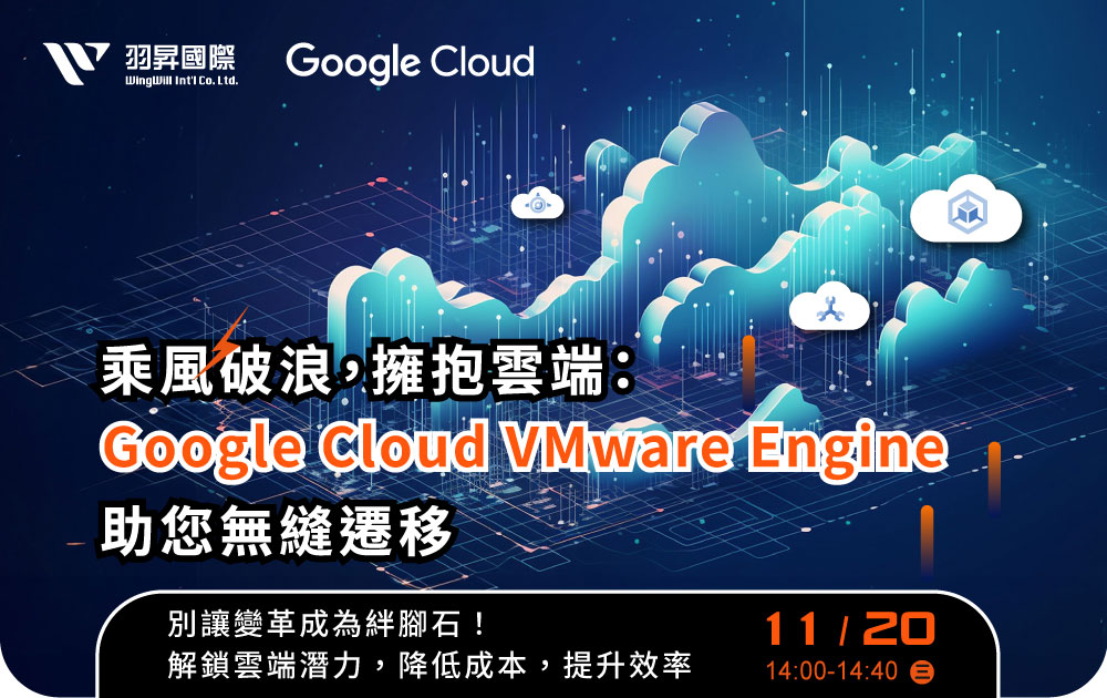 乘風破浪，擁抱雲端：Google Cloud VMware Engine 助您無縫遷移 | 羽昇國際 線上研討會 別讓變革成為絆腳石！解鎖雲端潛力，降低成本，提升效率